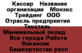 Кассир › Название организации ­ Монэкс Трейдинг, ООО › Отрасль предприятия ­ Текстиль › Минимальный оклад ­ 1 - Все города Работа » Вакансии   . Башкортостан респ.,Караидельский р-н